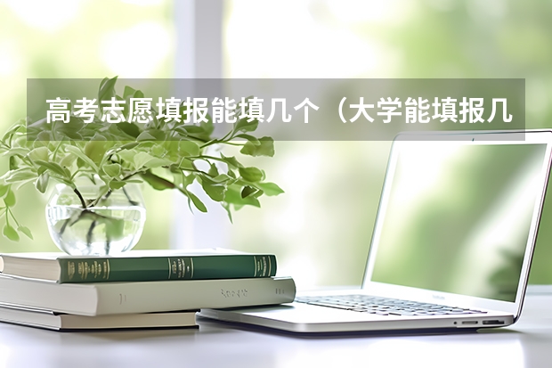 高考志愿填报能填几个（大学能填报几个志愿）