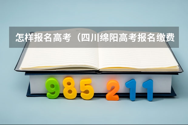 怎样报名高考（四川绵阳高考报名缴费系统流程）