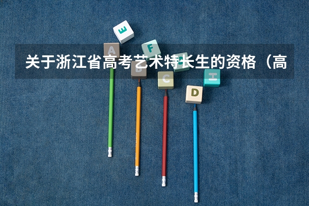 关于浙江省高考艺术特长生的资格（高考艺术生与高考特长生的区别）