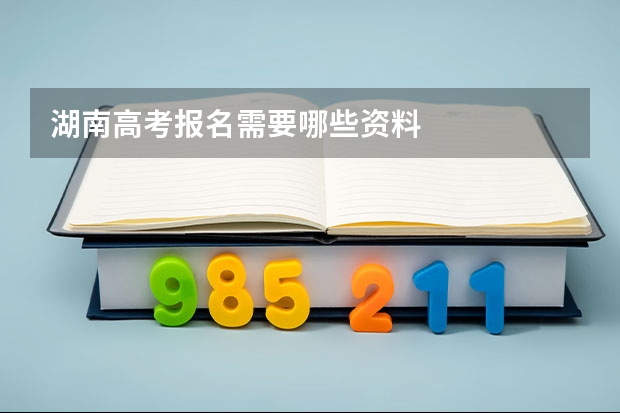 湖南高考报名需要哪些资料