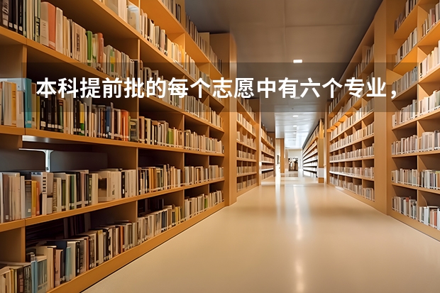 本科提前批的每个志愿中有六个专业，六个专业的录取顺序是什么