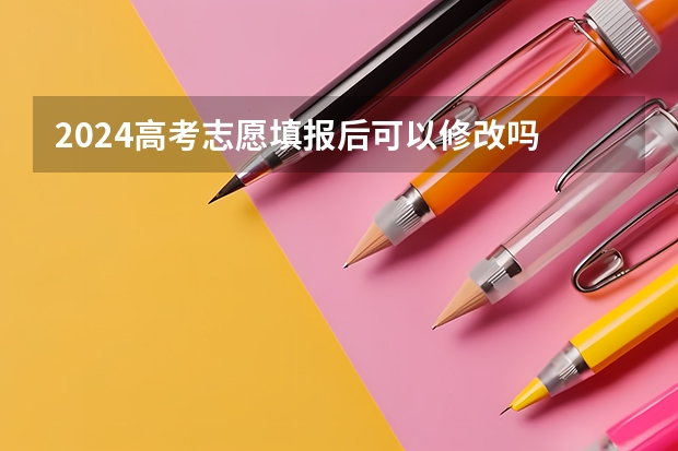2024高考志愿填报后可以修改吗