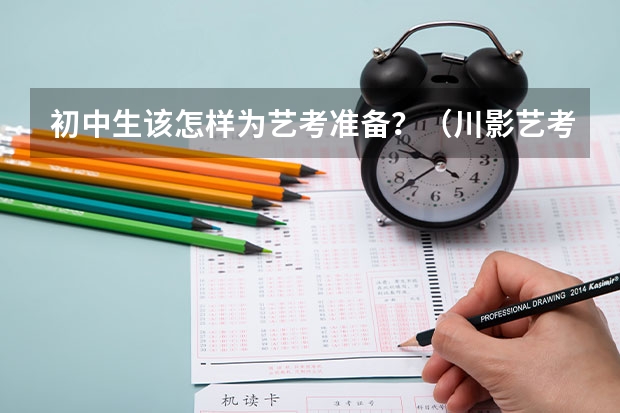 初中生该怎样为艺考准备？（川影艺考录取分数线）