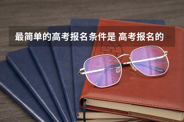 最简单的高考报名条件是 高考报名的条件