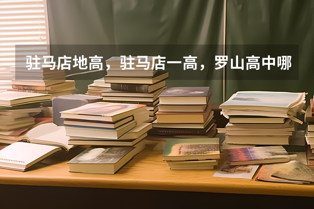 驻马店地高，驻马店一高，罗山高中哪个最好？为什么？说明原因   我问的是【新校区】