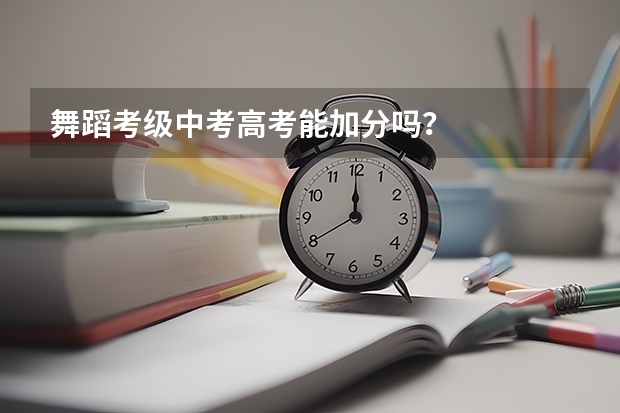 舞蹈考级中考高考能加分吗？