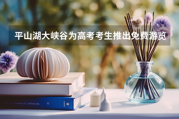 平山湖大峡谷为高考考生推出免费游览活动 平山县敬业中学高考升学率