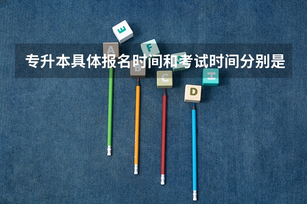 专升本具体报名时间和考试时间分别是什么时候?