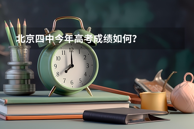 北京四中今年高考成绩如何？