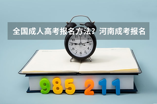 全国成人高考报名方法?河南成考报名入口官网?(考北外自主招生的条件)