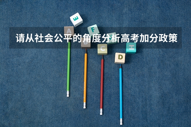 请从社会公平的角度分析高考加分政策的调整有何现实意义（要不要取消少数民族高考加分政策）