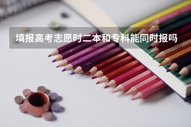 填报高考志愿时二本和专科能同时报吗