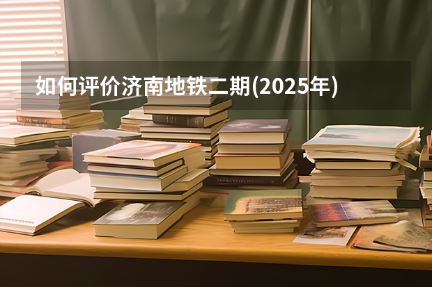 如何评价济南地铁二期(2025年)规划获批?
