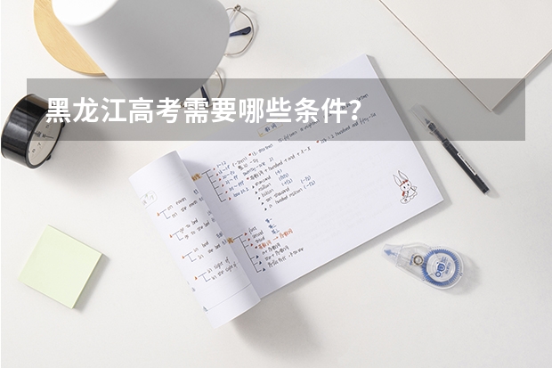 黑龙江高考需要哪些条件？