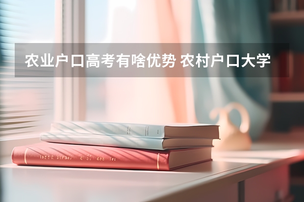 农业户口高考有啥优势 农村户口大学学费减免吗