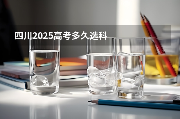 四川2025高考多久选科